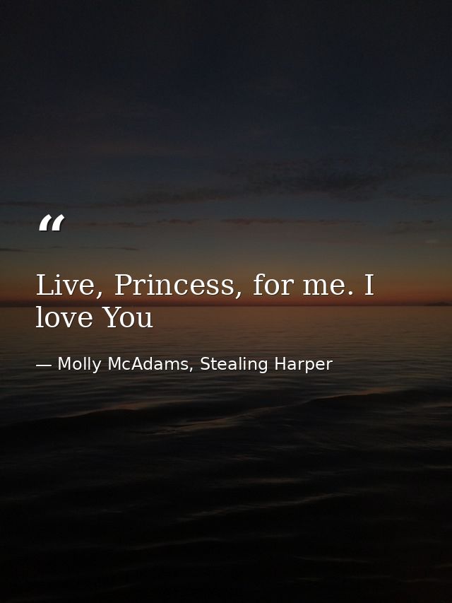 Live, Princess, for me. I love You — Molly McAdams, Stealing Harper