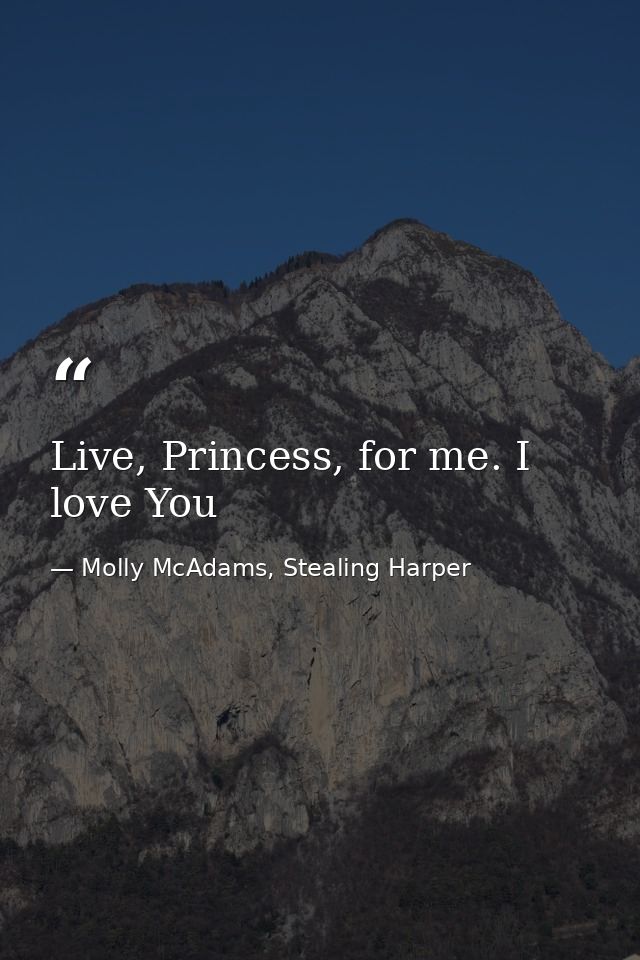 Live, Princess, for me. I love You — Molly McAdams, Stealing Harper