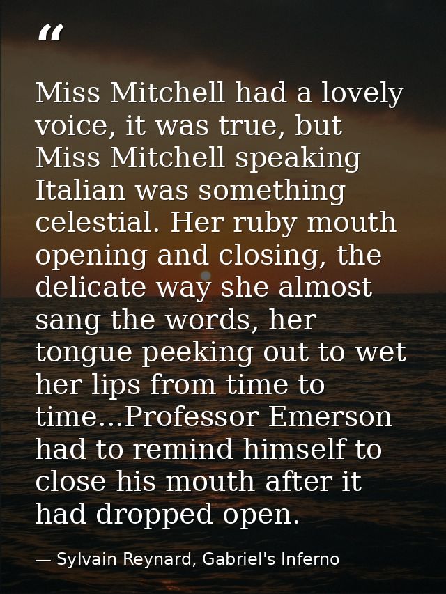 Miss Mitchell had a lovely voice, it was true, but Miss Mitchell speaking Italian was something celestial. Her ruby mout — Sylvain Reynard, Gabriel's Inferno