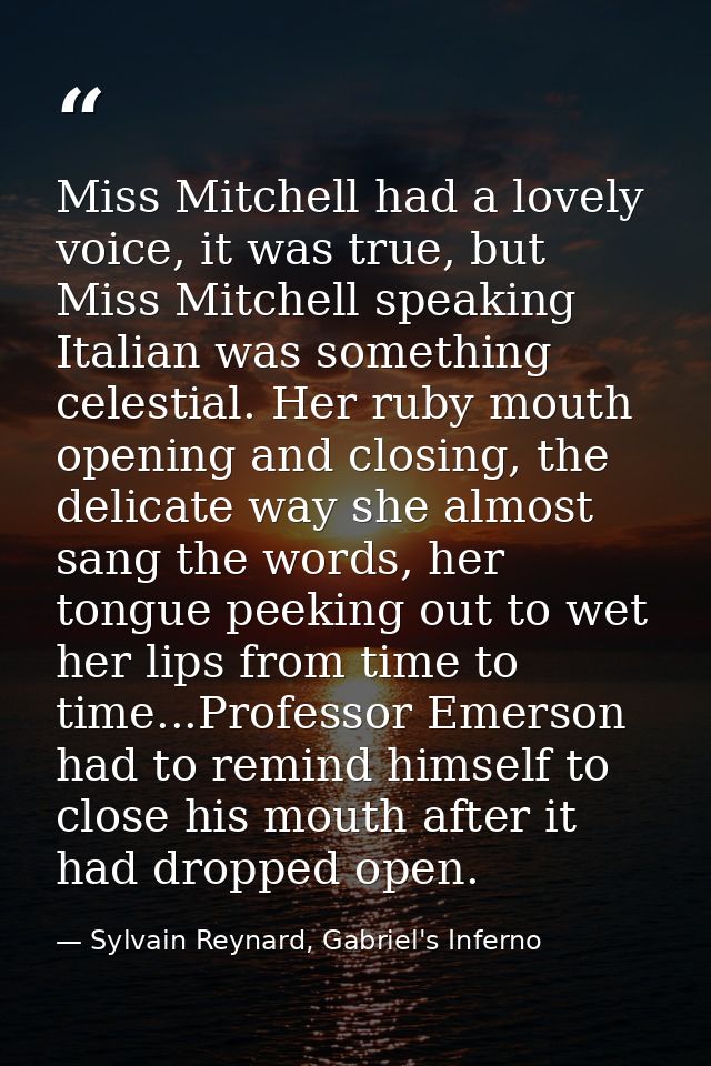 Miss Mitchell had a lovely voice, it was true, but Miss Mitchell speaking Italian was something celestial. Her ruby mout — Sylvain Reynard, Gabriel's Inferno