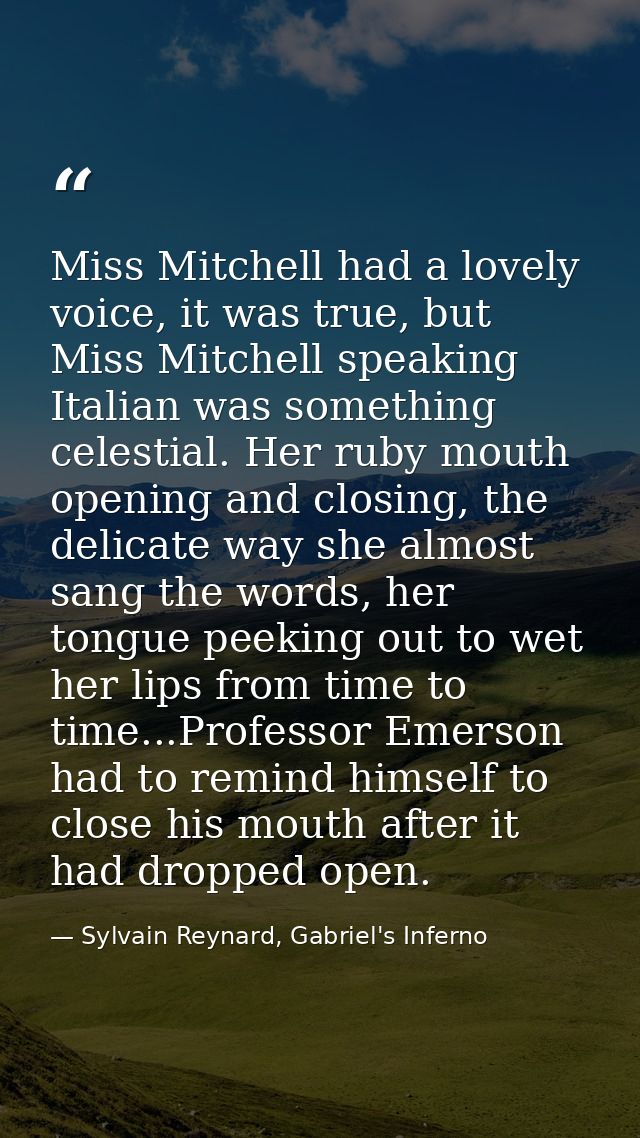 Miss Mitchell had a lovely voice, it was true, but Miss Mitchell speaking Italian was something celestial. Her ruby mout — Sylvain Reynard, Gabriel's Inferno