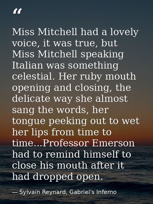 Miss Mitchell had a lovely voice, it was true, but Miss Mitchell speaking Italian was something celestial. Her ruby mout — Sylvain Reynard, Gabriel's Inferno
