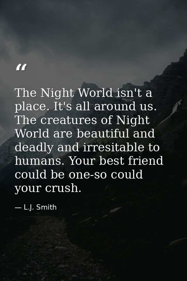 The Night World isn't a place. It's all around us. The creatures of Night World are beautiful and deadly and irresitable — L.J. Smith