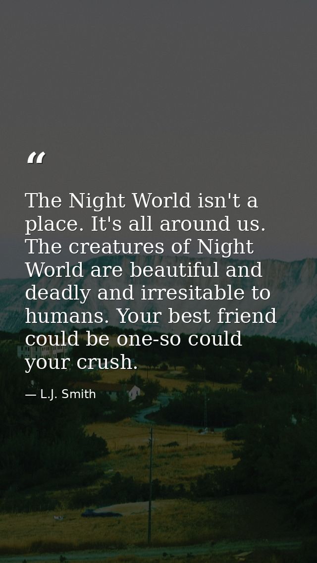 The Night World isn't a place. It's all around us. The creatures of Night World are beautiful and deadly and irresitable — L.J. Smith