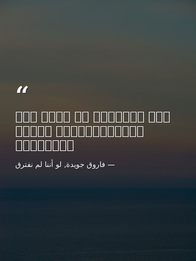 أنا المجنون في زمنٍ بلا ليْلىفتأيْنَ تكونُ ليْلاتي؟ — فاروق جويدة, لو أننا لم نفترق