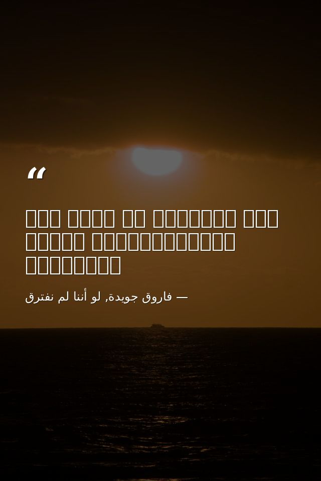 أنا المجنون في زمنٍ بلا ليْلىفتأيْنَ تكونُ ليْلاتي؟ — فاروق جويدة, لو أننا لم نفترق