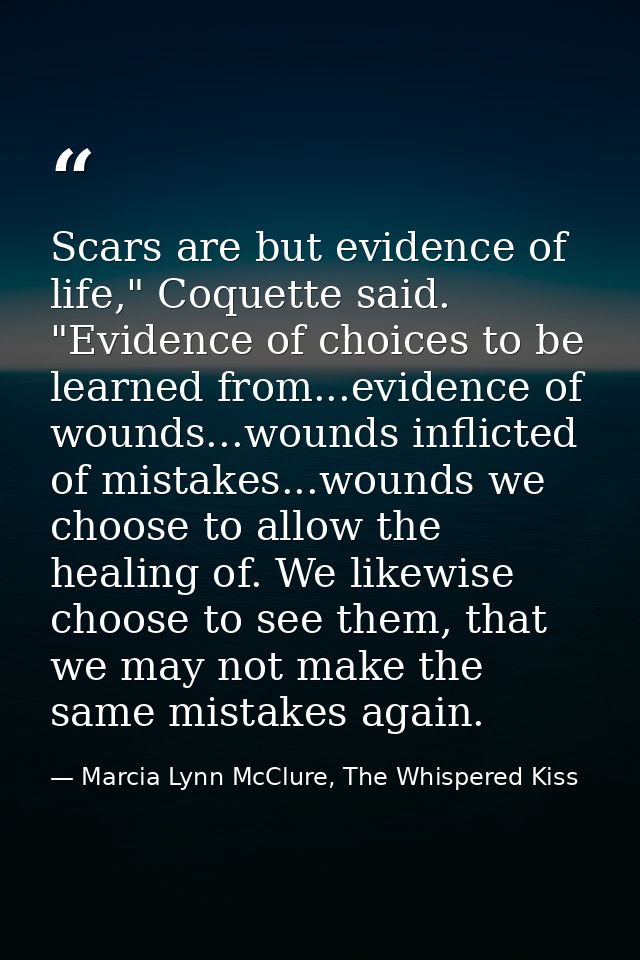 Scars are but evidence of life," Coquette said. "Evidence of choices to be learned from...evidence of wounds...wounds in — Marcia Lynn McClure, The Whispered Kiss