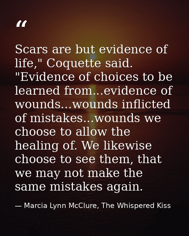 Scars are but evidence of life," Coquette said. "Evidence of choices to be learned from...evidence of wounds...wounds in — Marcia Lynn McClure, The Whispered Kiss