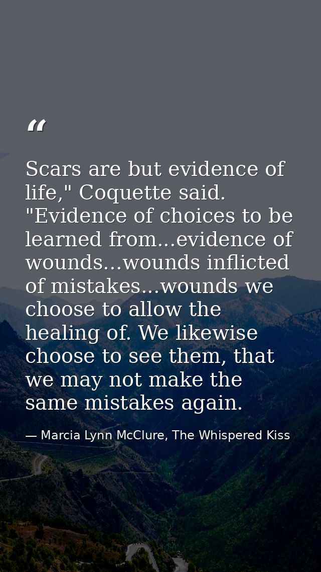 Scars are but evidence of life," Coquette said. "Evidence of choices to be learned from...evidence of wounds...wounds in — Marcia Lynn McClure, The Whispered Kiss