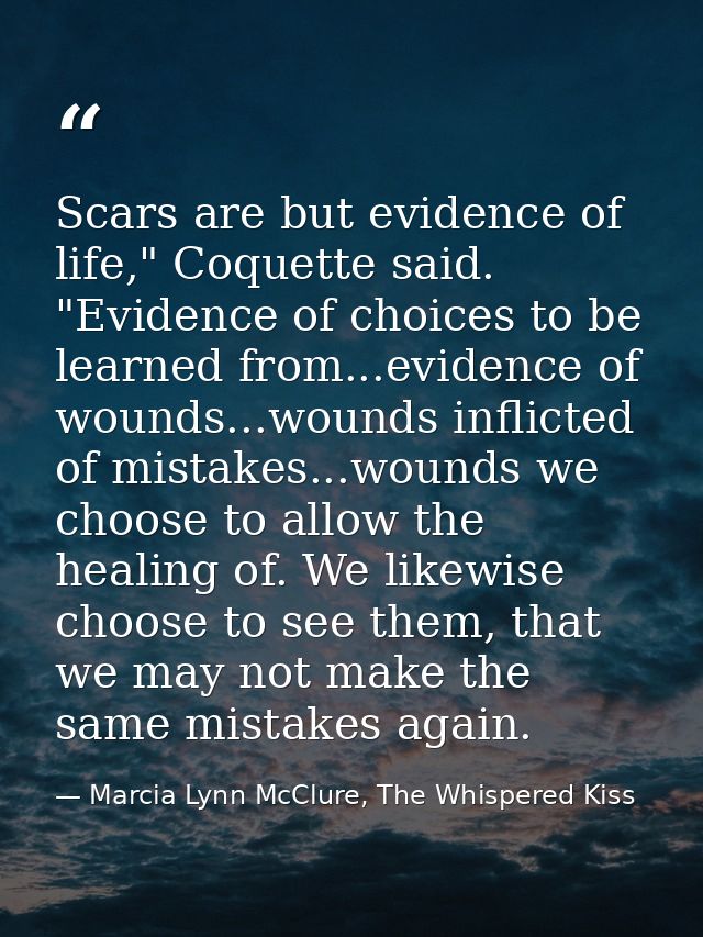 Scars are but evidence of life," Coquette said. "Evidence of choices to be learned from...evidence of wounds...wounds in — Marcia Lynn McClure, The Whispered Kiss