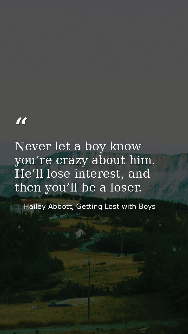 Never let a boy know you’re crazy about him. He’ll lose interest, and then you’ll be a loser. — Hailey Abbott, Getting Lost with Boys