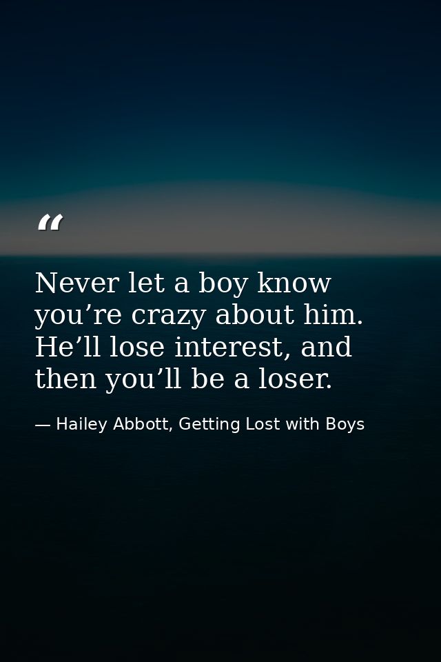 Never let a boy know you’re crazy about him. He’ll lose interest, and then you’ll be a loser. — Hailey Abbott, Getting Lost with Boys