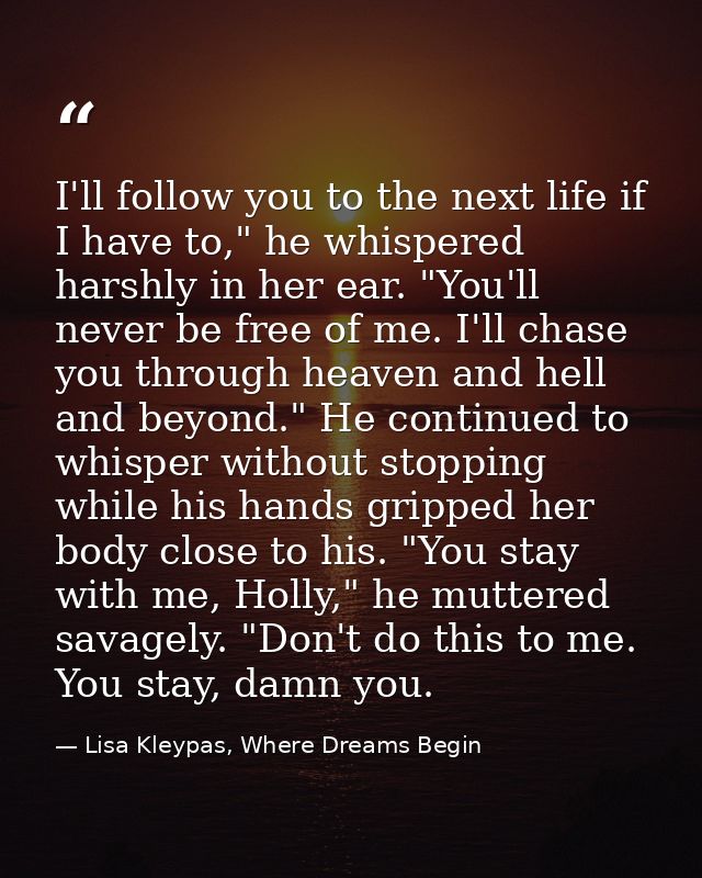I'll follow you to the next life if I have to," he whispered harshly in her ear. "You'll never be free of me. I'll chase — Lisa Kleypas, Where Dreams Begin