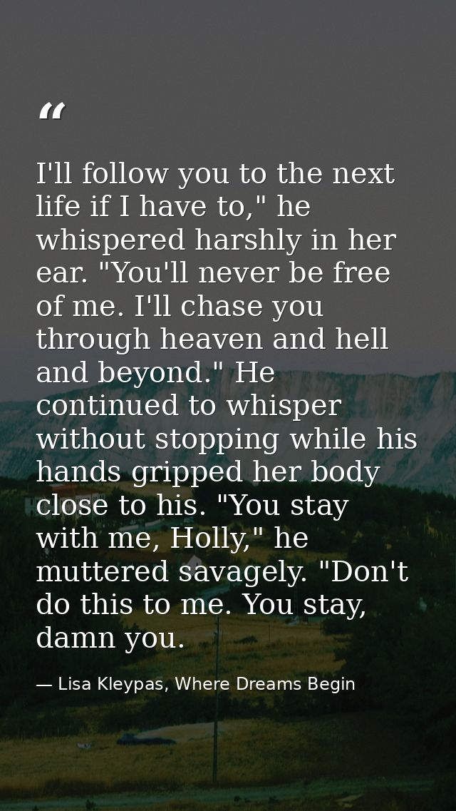 I'll follow you to the next life if I have to," he whispered harshly in her ear. "You'll never be free of me. I'll chase — Lisa Kleypas, Where Dreams Begin