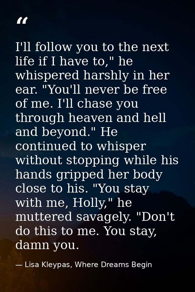 I'll follow you to the next life if I have to," he whispered harshly in her ear. "You'll never be free of me. I'll chase — Lisa Kleypas, Where Dreams Begin