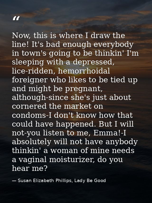 Now, this is where I draw the line! It's bad enough everybody in town's going to be thinkin' I'm sleeping with a depress — Susan Elizabeth Phillips, Lady Be Good
