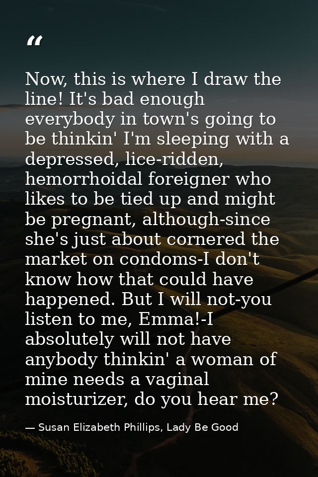 Now, this is where I draw the line! It's bad enough everybody in town's going to be thinkin' I'm sleeping with a depress — Susan Elizabeth Phillips, Lady Be Good