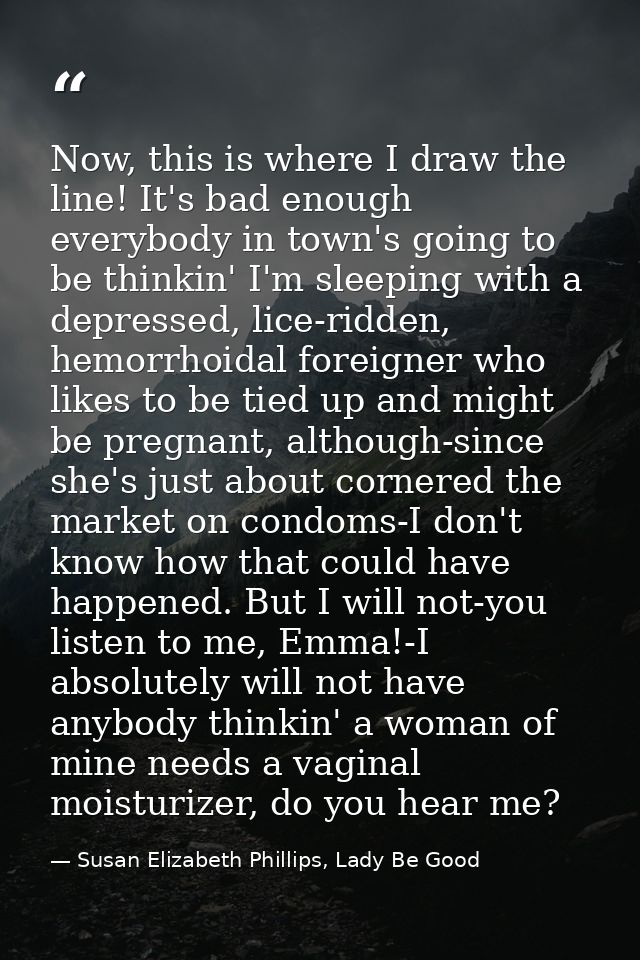 Now, this is where I draw the line! It's bad enough everybody in town's going to be thinkin' I'm sleeping with a depress — Susan Elizabeth Phillips, Lady Be Good