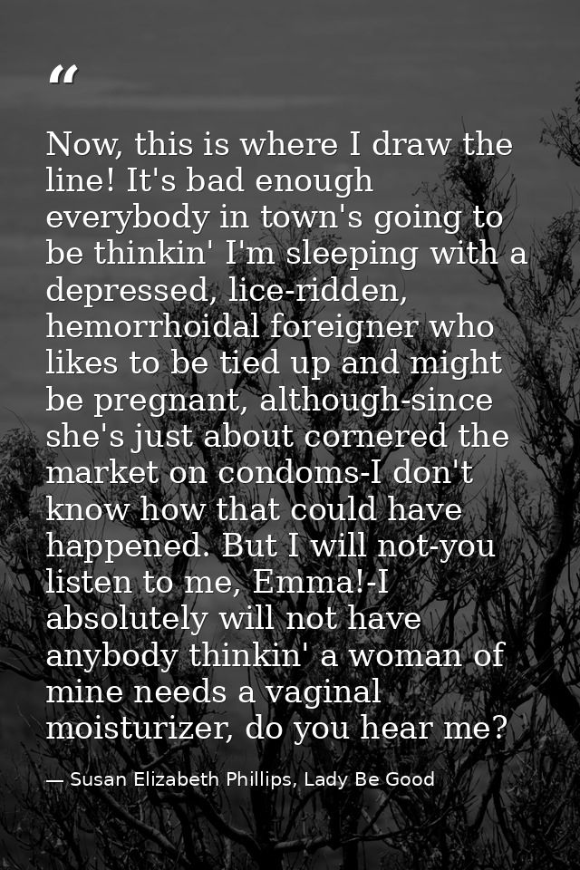 Now, this is where I draw the line! It's bad enough everybody in town's going to be thinkin' I'm sleeping with a depress — Susan Elizabeth Phillips, Lady Be Good