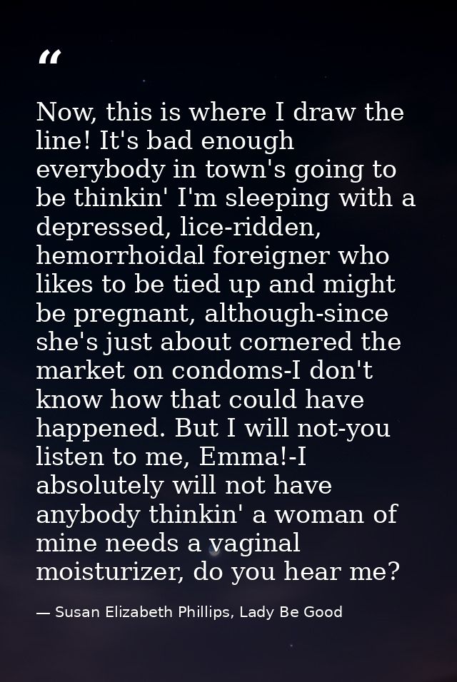 Now, this is where I draw the line! It's bad enough everybody in town's going to be thinkin' I'm sleeping with a depress — Susan Elizabeth Phillips, Lady Be Good