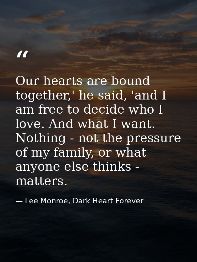 Our hearts are bound together,' he said, 'and I am free to decide who I love. And what I want. Nothing - not the pressur — Lee Monroe, Dark Heart Forever