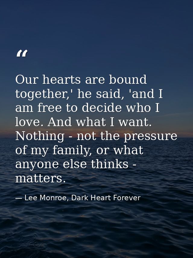 Our hearts are bound together,' he said, 'and I am free to decide who I love. And what I want. Nothing - not the pressur — Lee Monroe, Dark Heart Forever