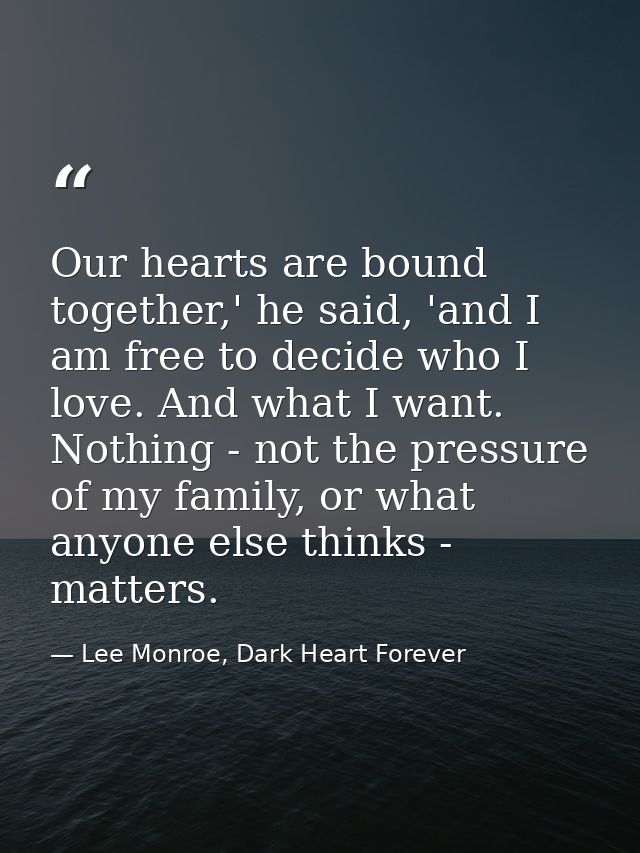 Our hearts are bound together,' he said, 'and I am free to decide who I love. And what I want. Nothing - not the pressur — Lee Monroe, Dark Heart Forever