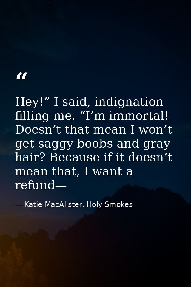 Hey!” I said, indignation filling me. “I’m immortal! Doesn’t that mean I won’t get saggy boobs and gray hair? Because if — Katie MacAlister, Holy Smokes