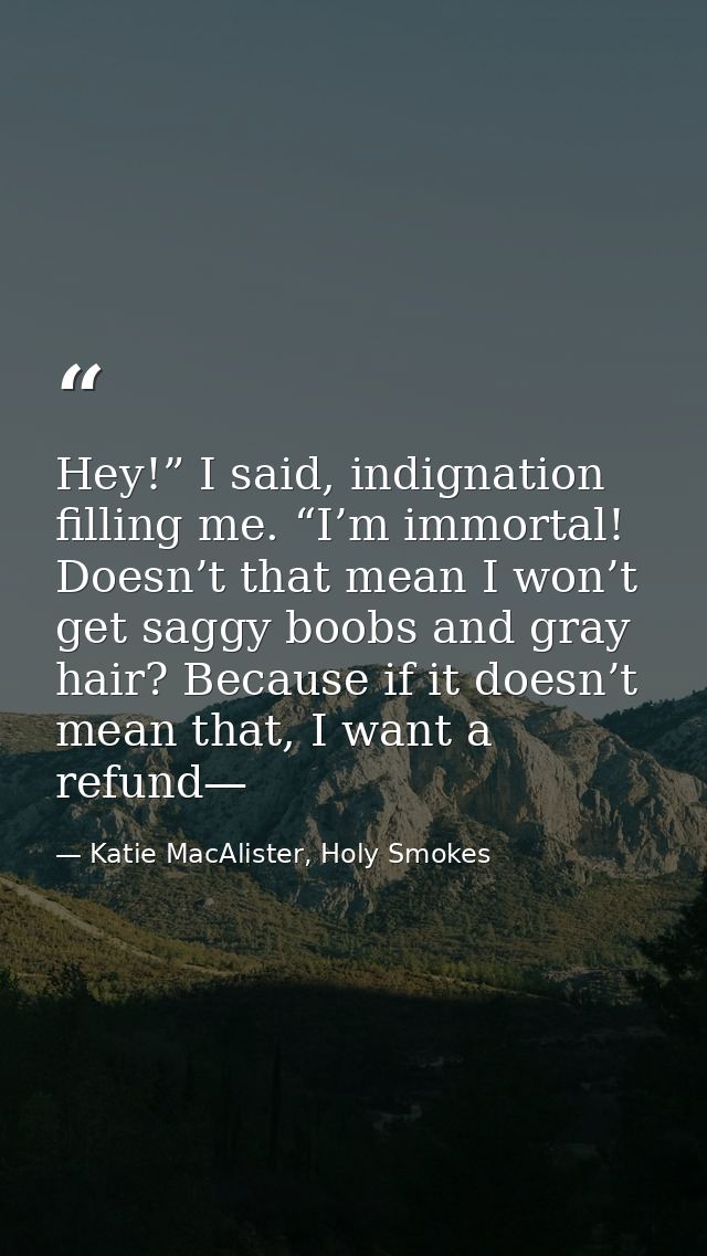 Hey!” I said, indignation filling me. “I’m immortal! Doesn’t that mean I won’t get saggy boobs and gray hair? Because if — Katie MacAlister, Holy Smokes