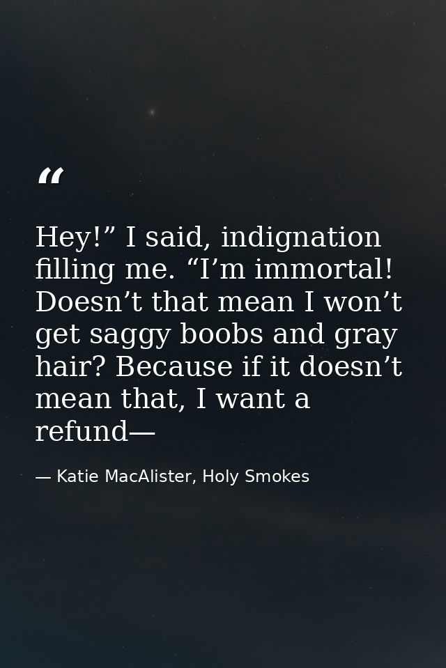 Hey!” I said, indignation filling me. “I’m immortal! Doesn’t that mean I won’t get saggy boobs and gray hair? Because if — Katie MacAlister, Holy Smokes