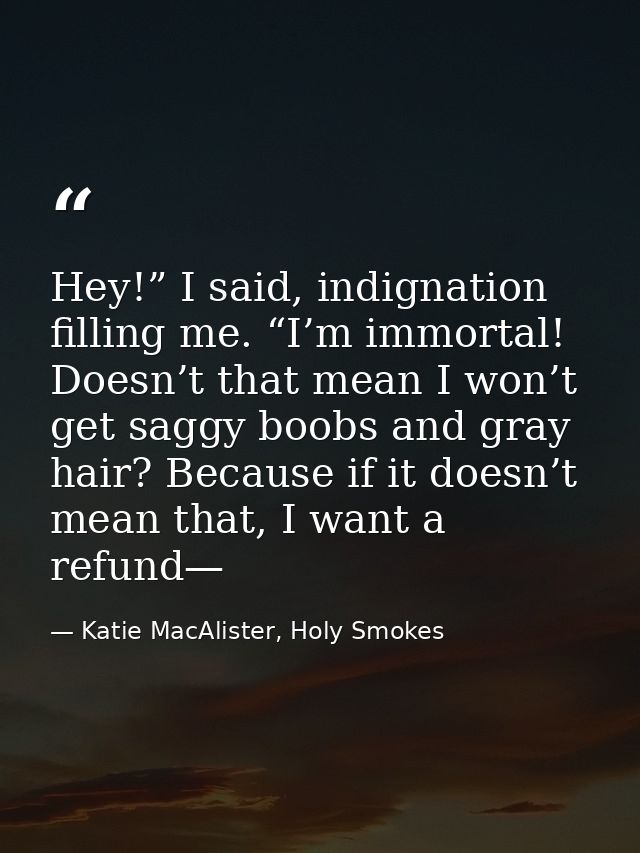 Hey!” I said, indignation filling me. “I’m immortal! Doesn’t that mean I won’t get saggy boobs and gray hair? Because if — Katie MacAlister, Holy Smokes