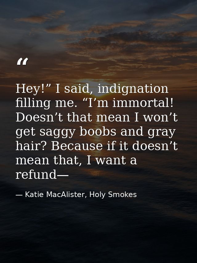 Hey!” I said, indignation filling me. “I’m immortal! Doesn’t that mean I won’t get saggy boobs and gray hair? Because if — Katie MacAlister, Holy Smokes