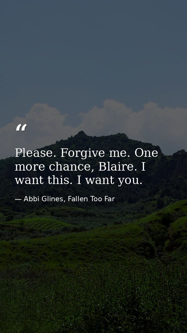 Please. Forgive me. One more chance, Blaire. I want this. I want you. — Abbi Glines, Fallen Too Far