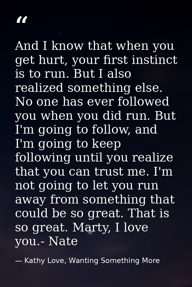 And I know that when you get hurt, your first instinct is to run. But I also realized something else. No one has ever fo — Kathy Love, Wanting Something More