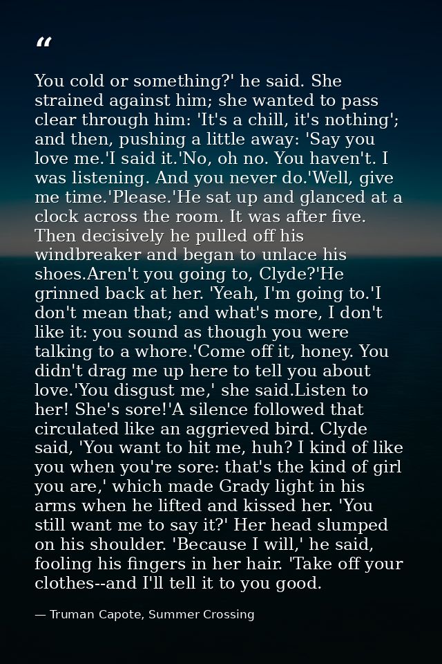 You cold or something?' he said. She strained against him; she wanted to pass clear through him: 'It's a chill, it's not — Truman Capote, Summer Crossing