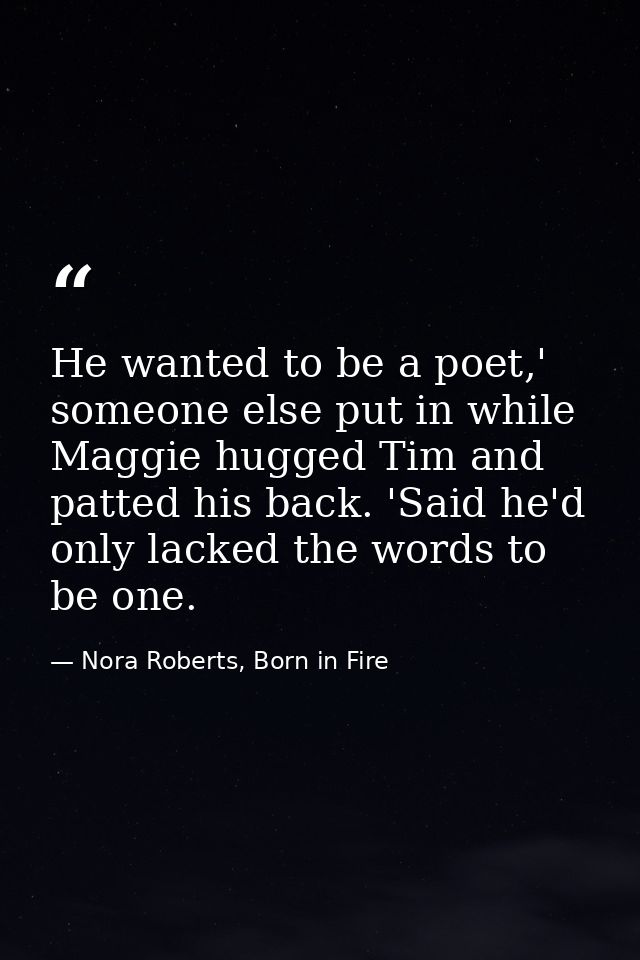 He wanted to be a poet,' someone else put in while Maggie hugged Tim and patted his back. 'Said he'd only lacked the wor — Nora Roberts, Born in Fire