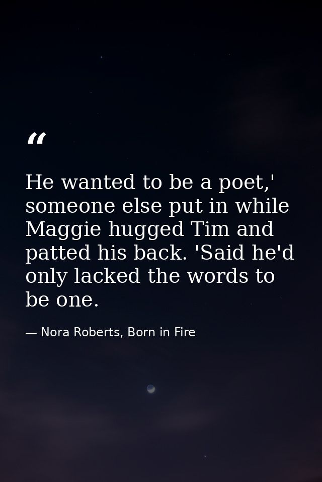 He wanted to be a poet,' someone else put in while Maggie hugged Tim and patted his back. 'Said he'd only lacked the wor — Nora Roberts, Born in Fire