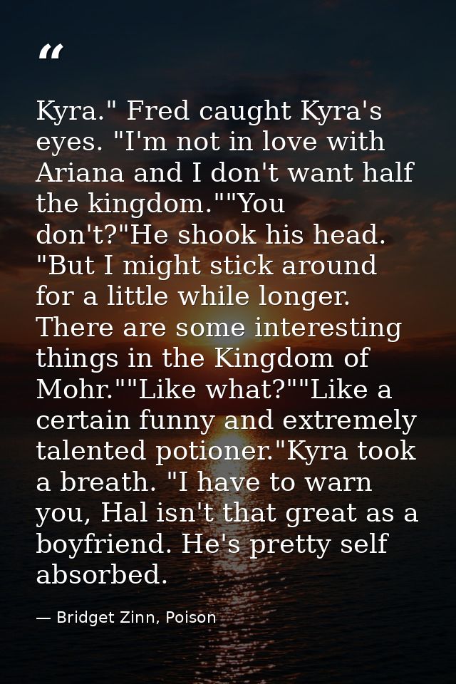 Kyra." Fred caught Kyra's eyes. "I'm not in love with Ariana and I don't want half the kingdom.""You don't?"He shook his — Bridget Zinn, Poison