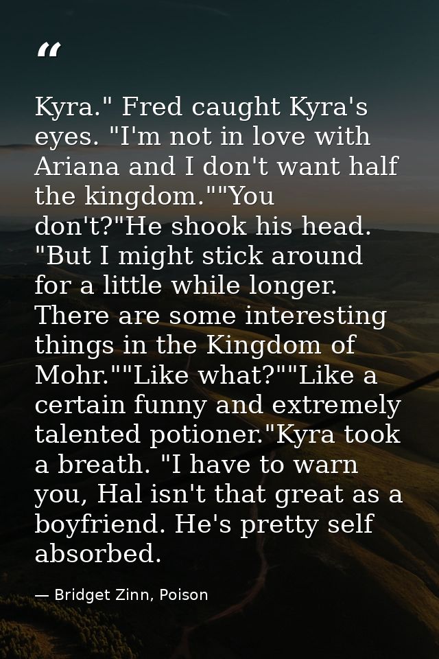 Kyra." Fred caught Kyra's eyes. "I'm not in love with Ariana and I don't want half the kingdom.""You don't?"He shook his — Bridget Zinn, Poison