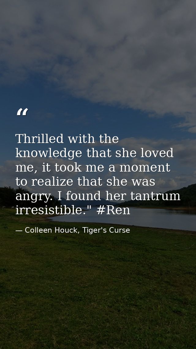 Thrilled with the knowledge that she loved me, it took me a moment to realize that she was angry. I found her tantrum ir — Colleen Houck, Tiger's Curse