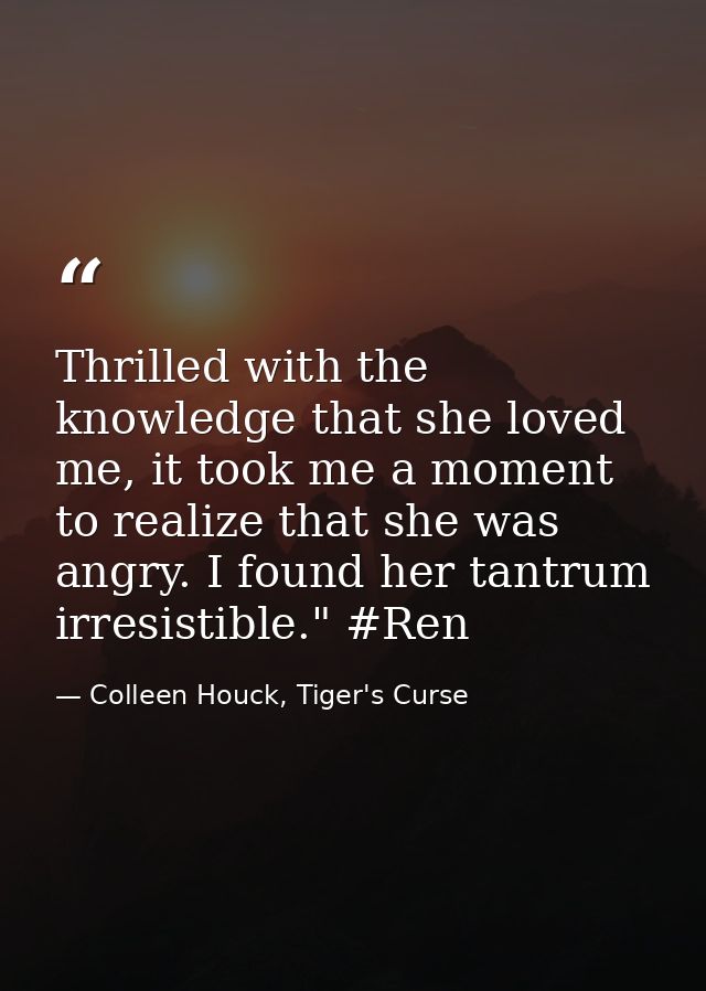 Thrilled with the knowledge that she loved me, it took me a moment to realize that she was angry. I found her tantrum ir — Colleen Houck, Tiger's Curse