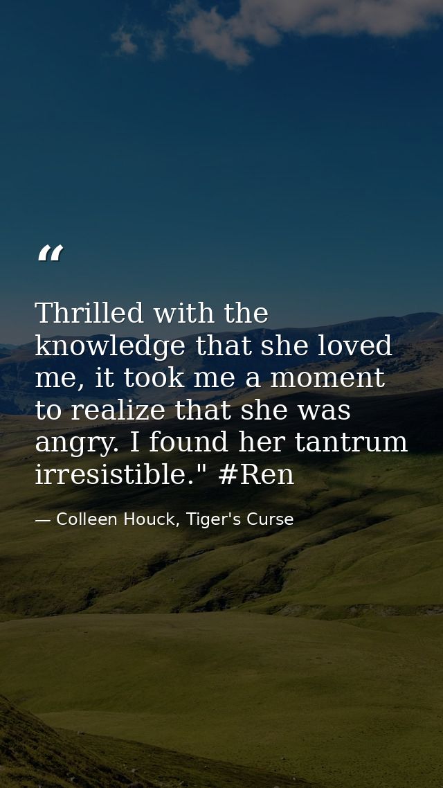 Thrilled with the knowledge that she loved me, it took me a moment to realize that she was angry. I found her tantrum ir — Colleen Houck, Tiger's Curse