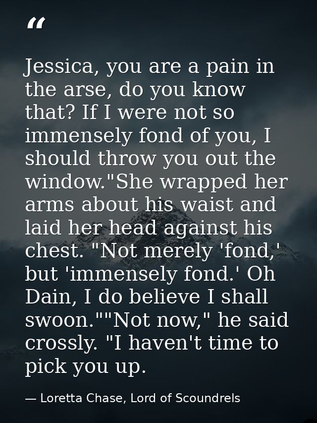 Jessica, you are a pain in the arse, do you know that? If I were not so immensely fond of you, I should throw you out th — Loretta Chase, Lord of Scoundrels