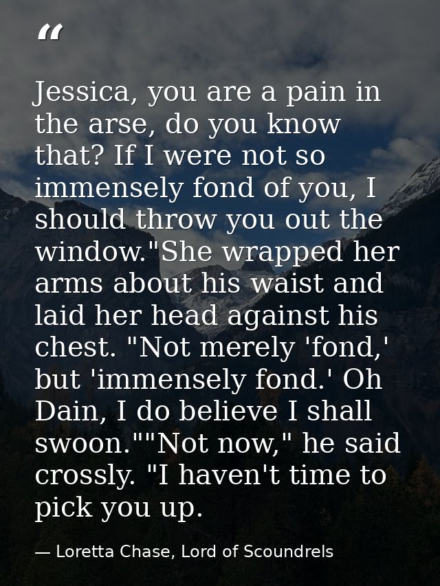 Jessica, you are a pain in the arse, do you know that? If I were not so immensely fond of you, I should throw you out th — Loretta Chase, Lord of Scoundrels