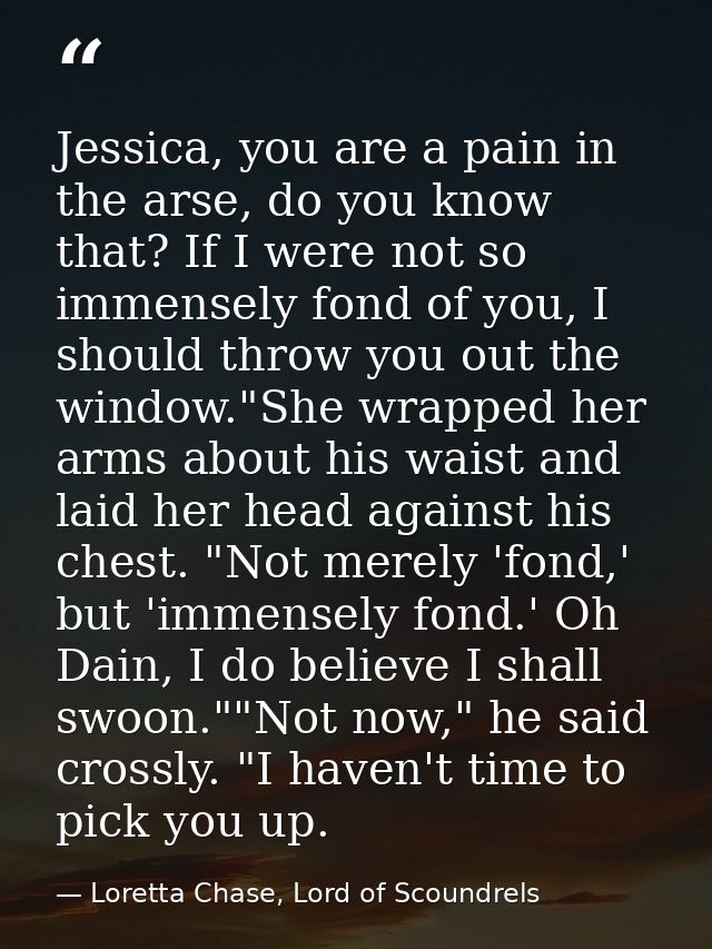 Jessica, you are a pain in the arse, do you know that? If I were not so immensely fond of you, I should throw you out th — Loretta Chase, Lord of Scoundrels