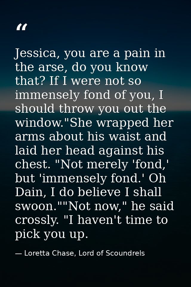 Jessica, you are a pain in the arse, do you know that? If I were not so immensely fond of you, I should throw you out th — Loretta Chase, Lord of Scoundrels