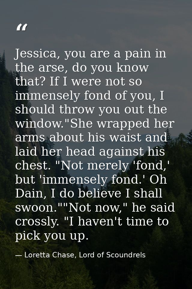 Jessica, you are a pain in the arse, do you know that? If I were not so immensely fond of you, I should throw you out th — Loretta Chase, Lord of Scoundrels
