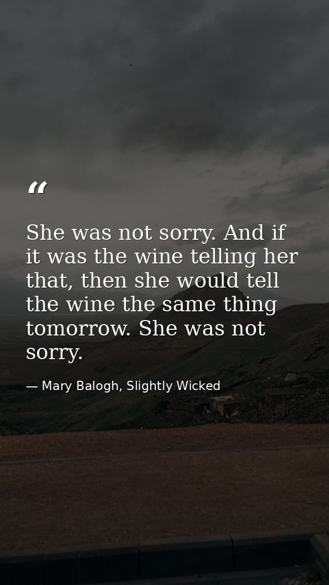 She was not sorry. And if it was the wine telling her that, then she would tell the wine the same thing tomorrow. She wa — Mary Balogh, Slightly Wicked