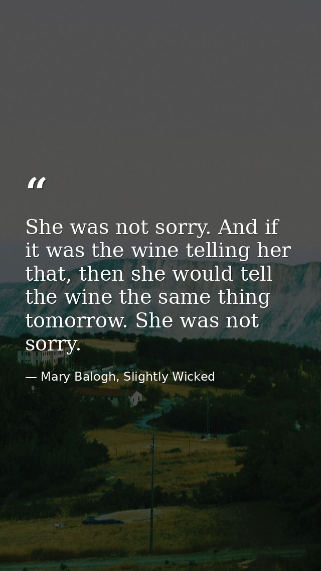 She was not sorry. And if it was the wine telling her that, then she would tell the wine the same thing tomorrow. She wa — Mary Balogh, Slightly Wicked