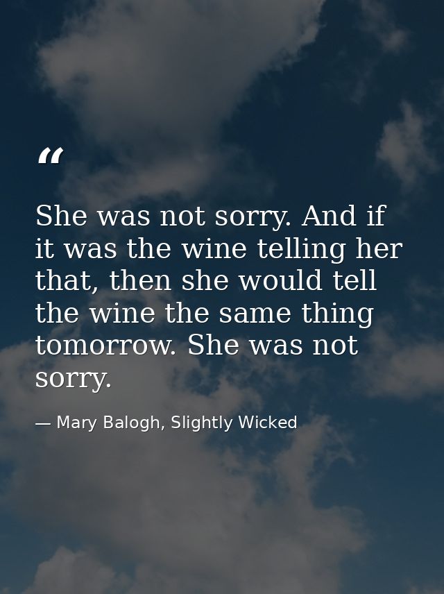 She was not sorry. And if it was the wine telling her that, then she would tell the wine the same thing tomorrow. She wa — Mary Balogh, Slightly Wicked